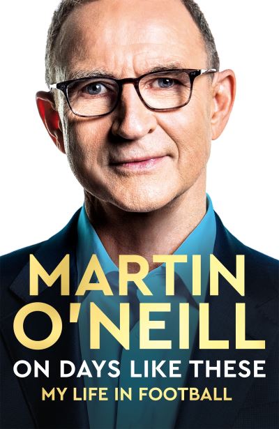 On days like these : my life in football by Martin O’Neill