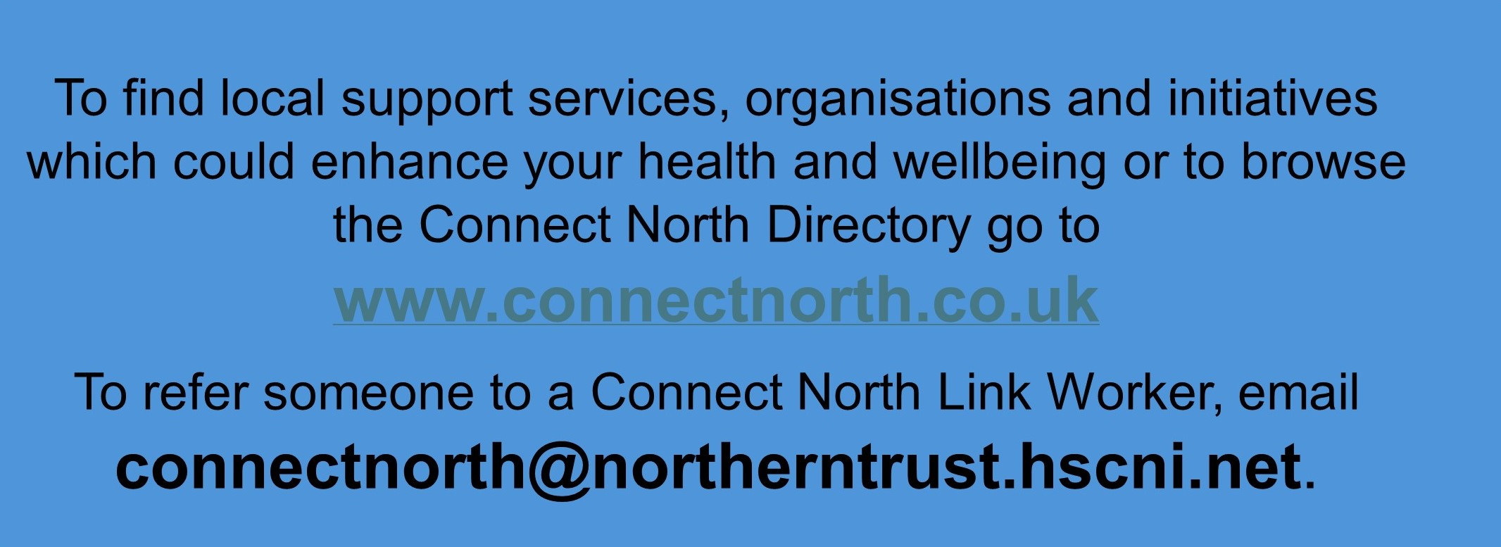 Visit www.connectnorth.co.uk or to refer someone to a Connect North Link work email connectnorth@northerntrust.hscni.net